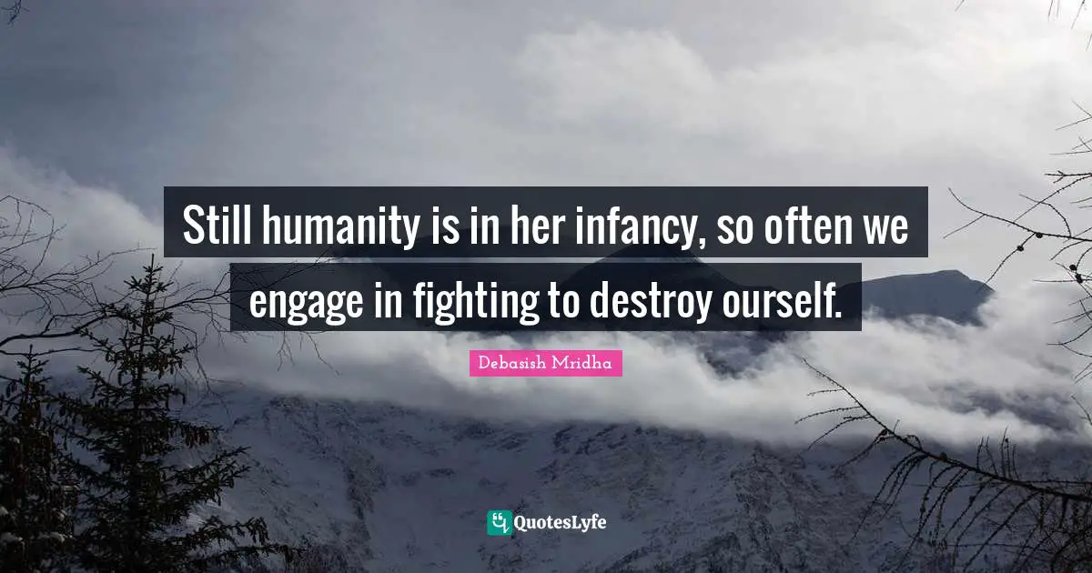 Destroy Quotes: "Still humanity is in her infancy, so often we engage in fighting to destroy ourself."
