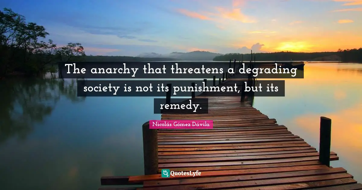 The anarchy that threatens a degrading society is not its punishment, but its remedy.