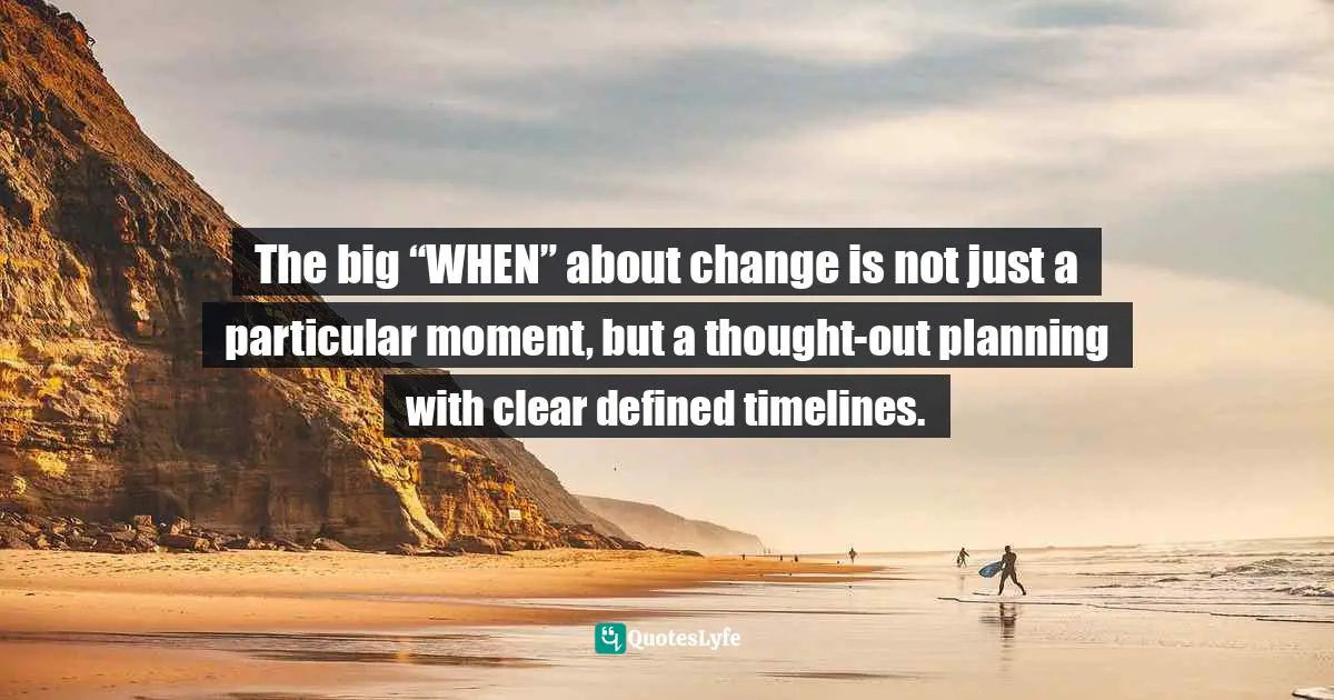 Pearl Zhu, Change Insight: Change As An Ongoing Capability To Fuel Digital Transformation Quotes: "The big “WHEN” about change is not just a particular moment, but a thought-out planning with clear defined timelines."