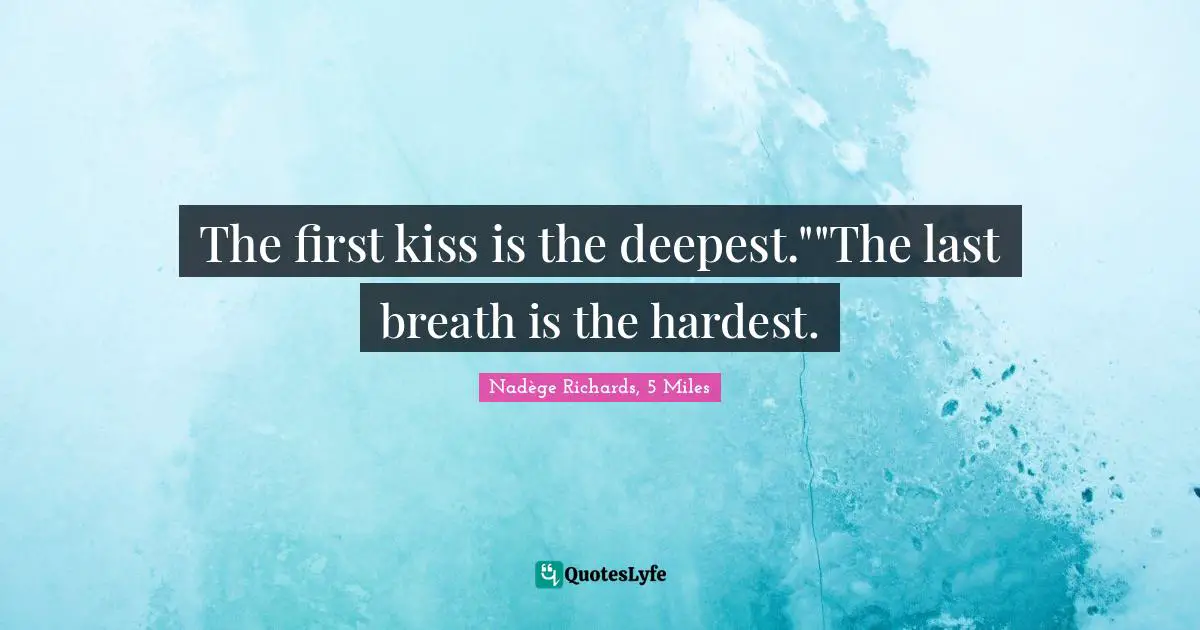 The first kiss is the deepest.""The last breath is the hardest.