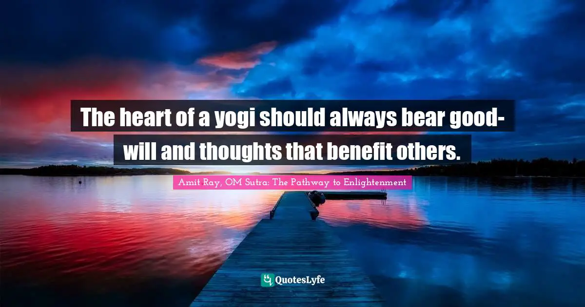 The heart of a yogi should always bear good-will and thoughts that benefit others.