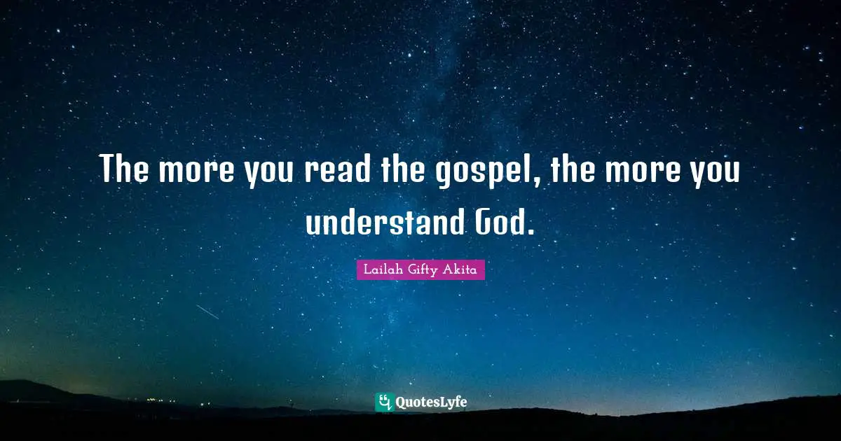 The more you read the gospel, the more you understand God.