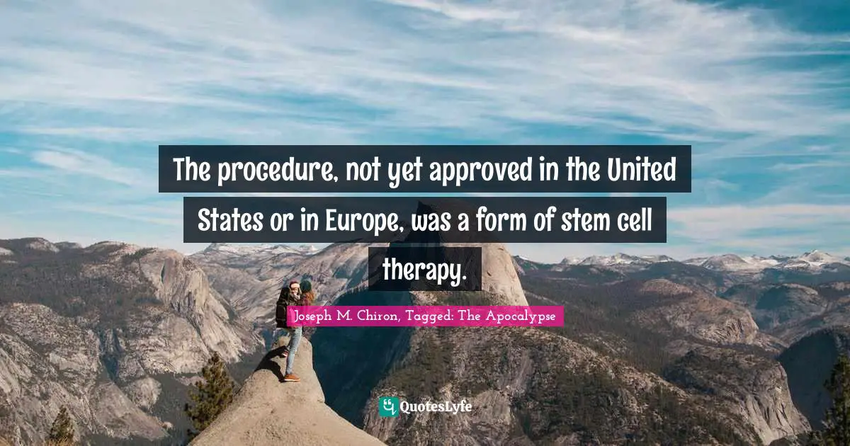 Zombie Apocalypse Quotes: "The procedure, not yet approved in the United States or in Europe, was a form of stem cell therapy."