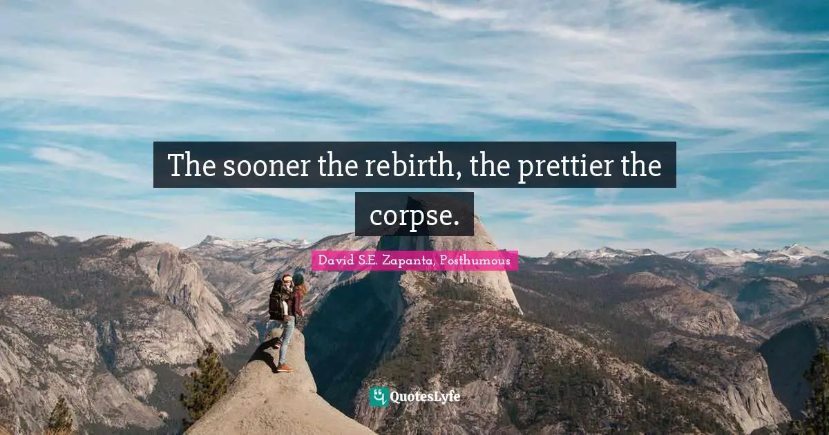 The sooner the rebirth, the prettier the corpse.
