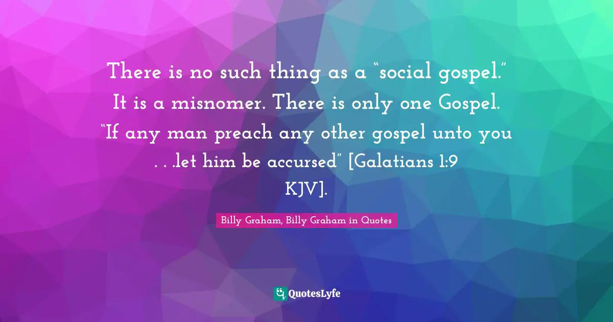 There is no such thing as a “social gospel.” It is a misnomer. There is only one Gospel. “If any man preach any other gospel unto you . . .let him be accursed” [Galatians 1:9 KJV].