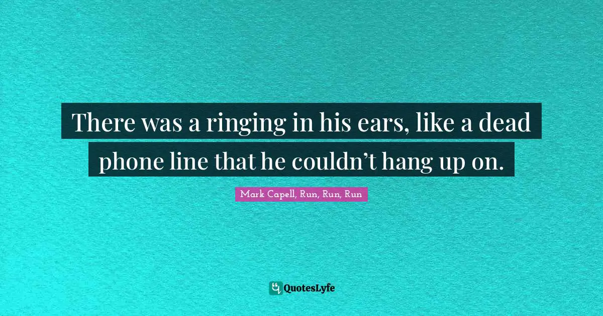 There was a ringing in his ears, like a dead phone line that he couldn’t hang up on.