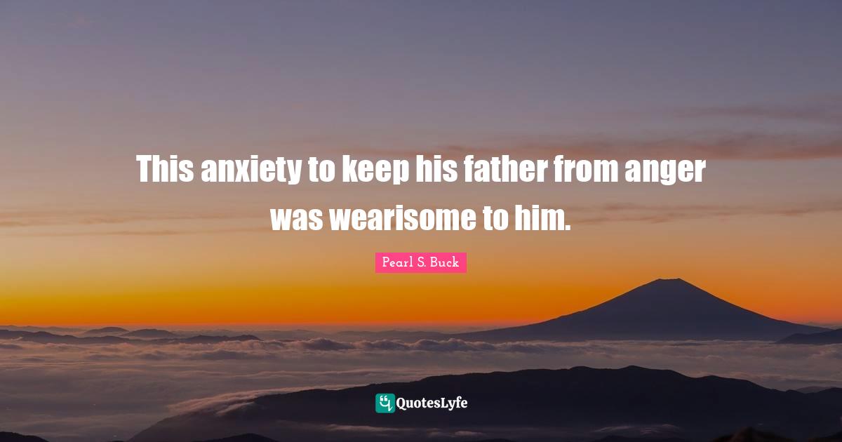 This anxiety to keep his father from anger was wearisome to him.
