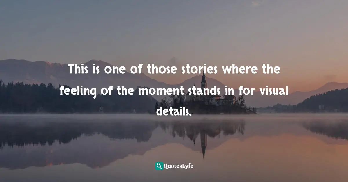 This is one of those stories where the feeling of the moment stands in for visual details.