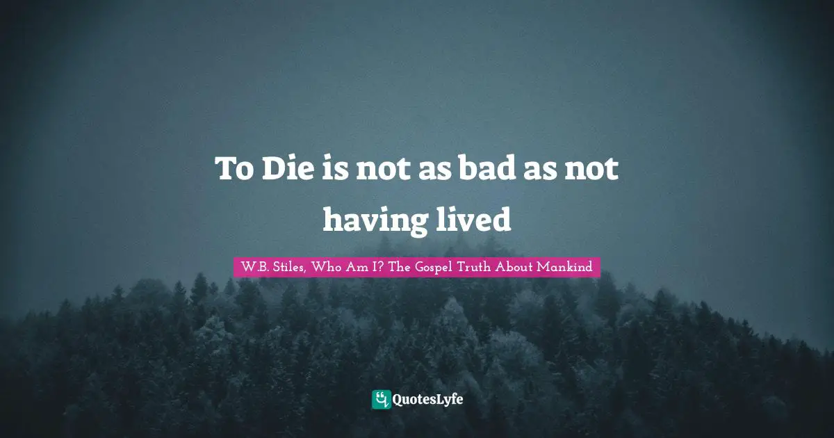 Apologetics Quotes: "To Die is not as bad as not having lived"