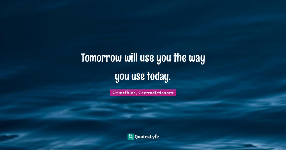 CrimethInc., Contradictionary Quotes: "Tomorrow will use you the way you use today."