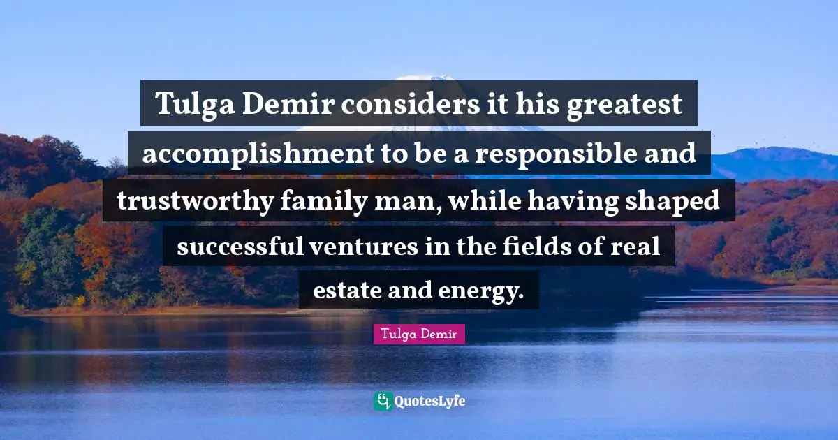 Tulga Demir considers it his greatest accomplishment to be a responsible and trustworthy family man, while having shaped successful ventures in the fields of real estate and energy.