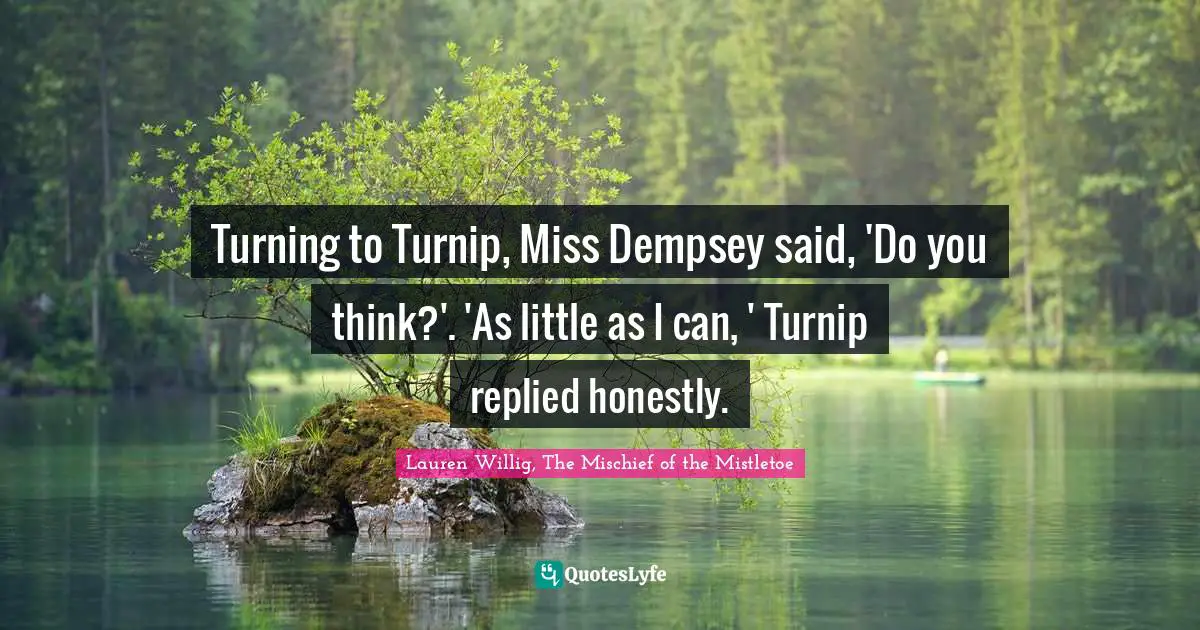 Turning to Turnip, Miss Dempsey said, 'Do you think?'. 'As little as I can, ' Turnip replied honestly.
