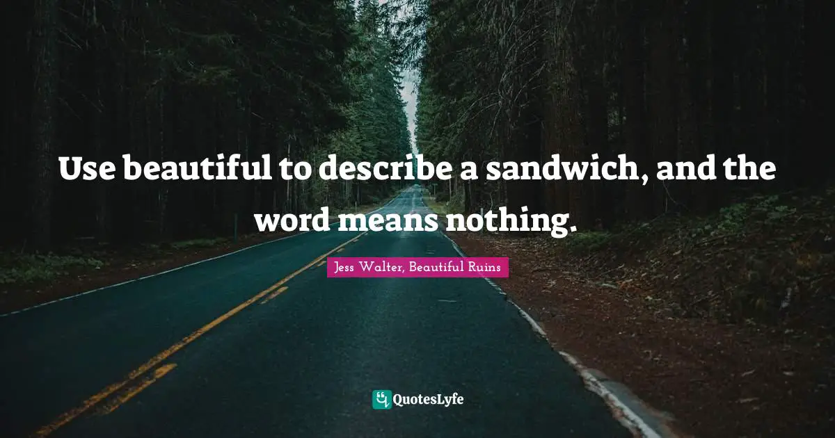 Jess Walter Quotes: "Use beautiful to describe a sandwich, and the word means nothing."