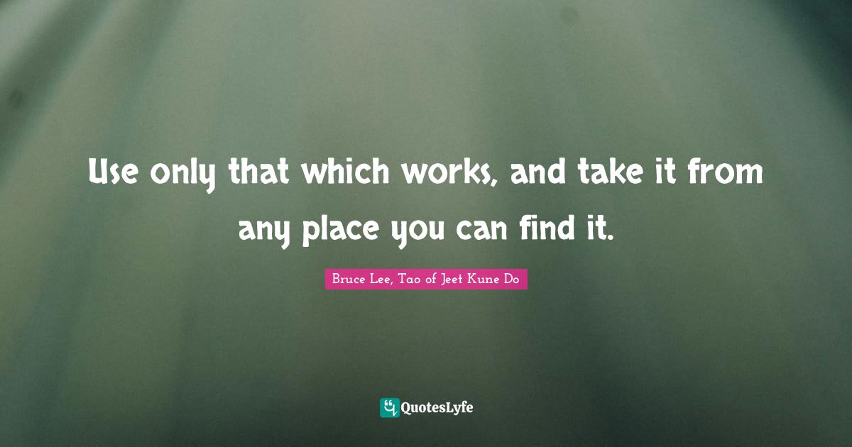 Use only that which works, and take it from any place you can find it