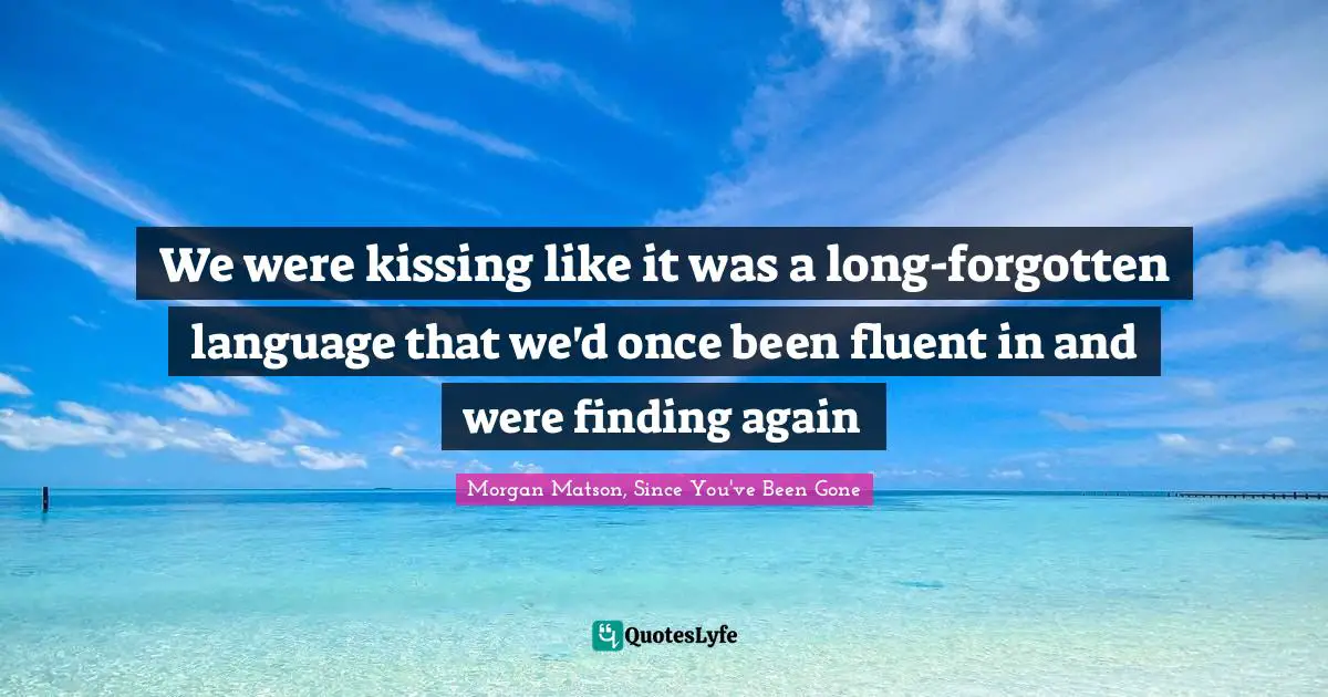 We were kissing like it was a long-forgotten language that we'd once been fluent in and were finding again