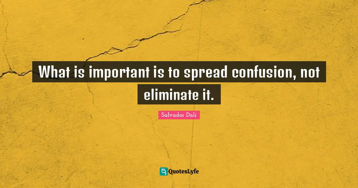 Salvador Dalí Quotes: What is important is to spread confusion, not eliminate it.