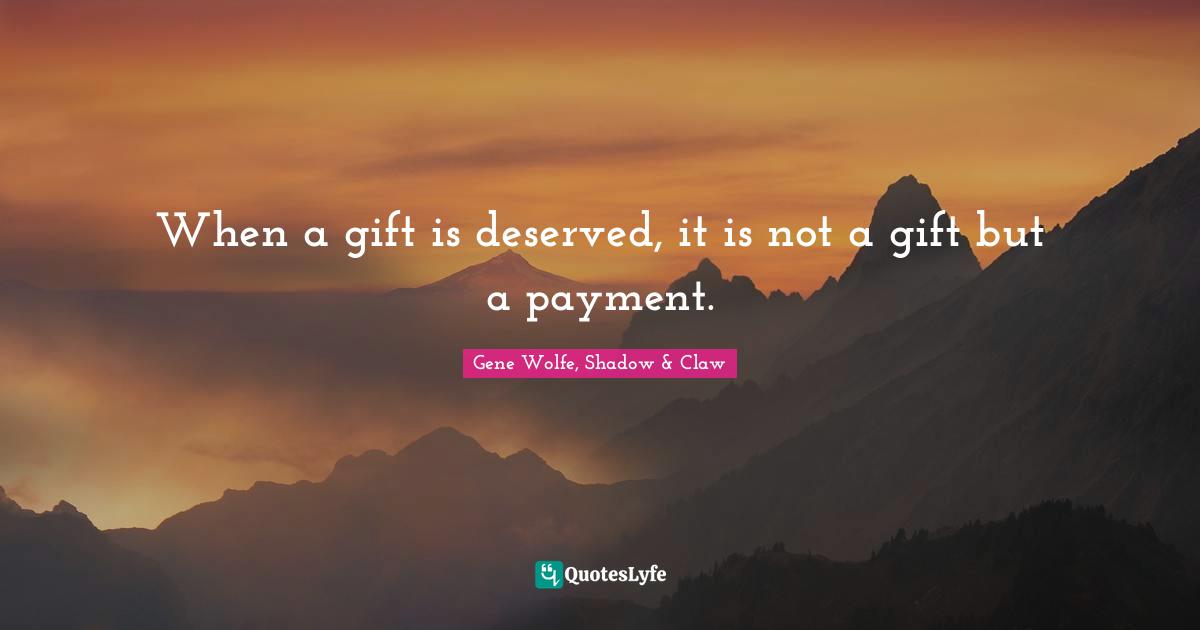 When a gift is deserved, it is not a gift but a payment.