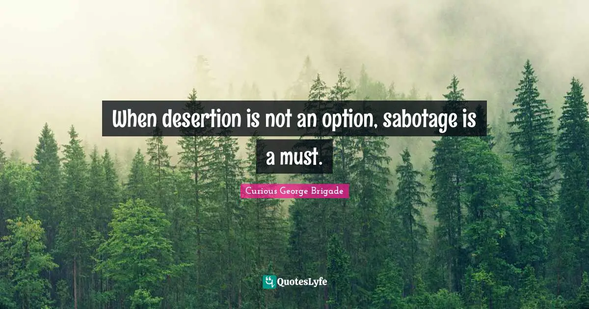 When desertion is not an option, sabotage is a must.