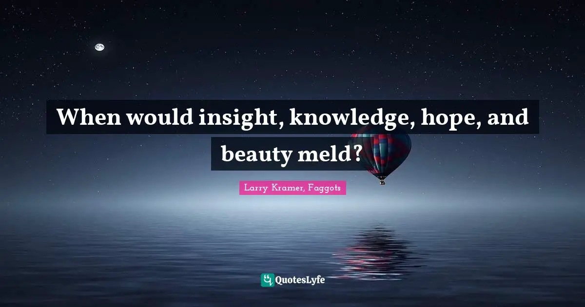 When would insight, knowledge, hope, and beauty meld?