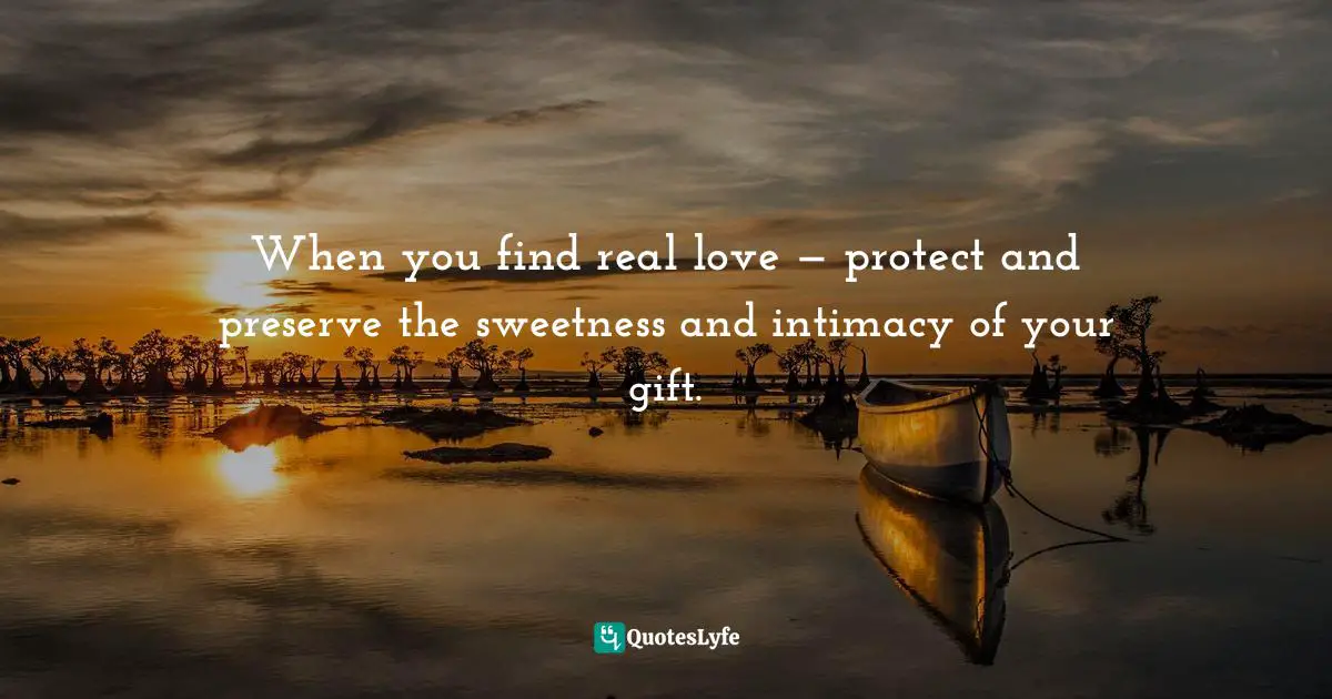 When you find real love — protect and preserve the sweetness and intimacy of your gift.