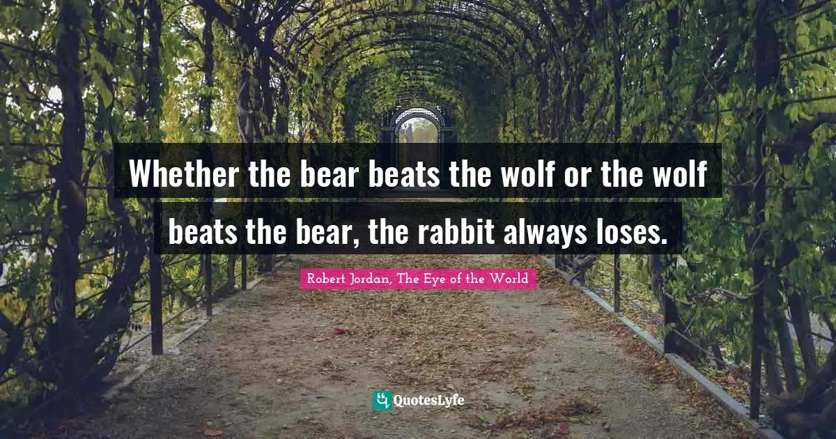 Inevitability Quotes: "Whether the bear beats the wolf or the wolf beats the bear, the rabbit always loses."
