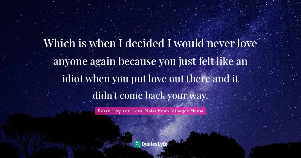 Decide Quotes: "Which is when I decided I would never love anyone again because you just felt like an idiot when you put love out there and it didn't come back your way."