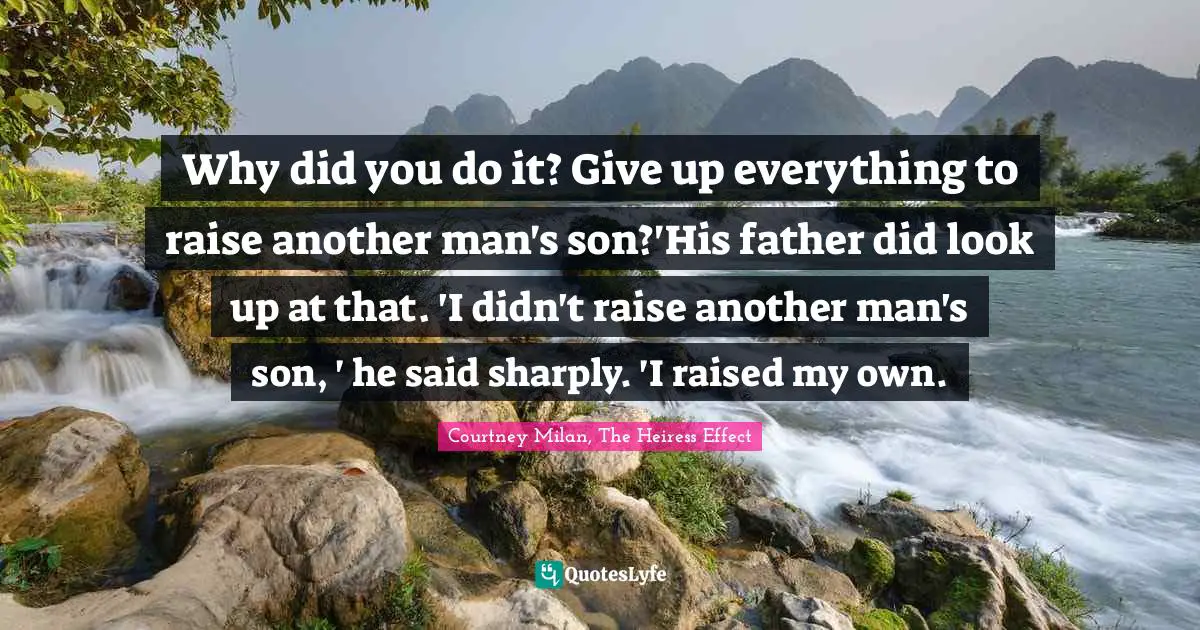 Why did you do it? Give up everything to raise another man's son?'His father did look up at that. 'I didn't raise another man's son, ' he said sharply. 'I raised my own.