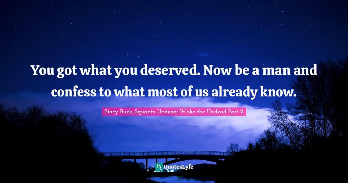 Zombie Apocalypse Quotes: "You got what you deserved. Now be a man and confess to what most of us already know."