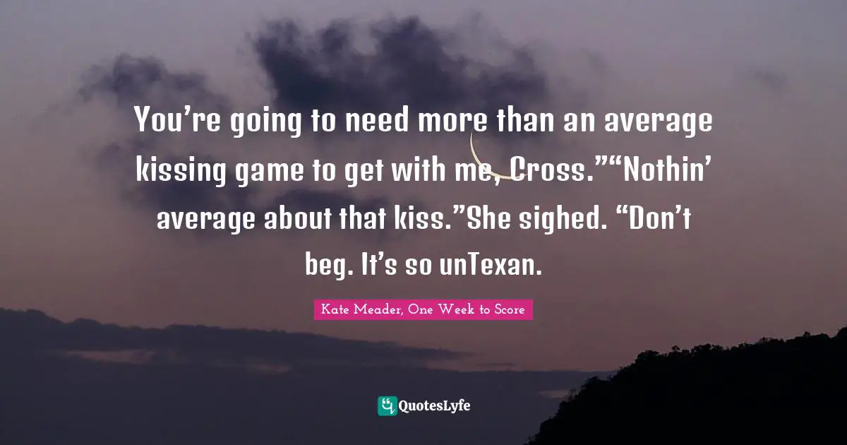 Brazen Quotes: "You’re going to need more than an average kissing game to get with me, Cross.”“Nothin’ average about that kiss.”She sighed. “Don’t beg. It’s so unTexan."