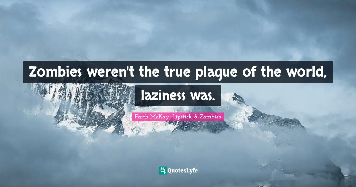 Zombies weren't the true plague of the world, laziness was.