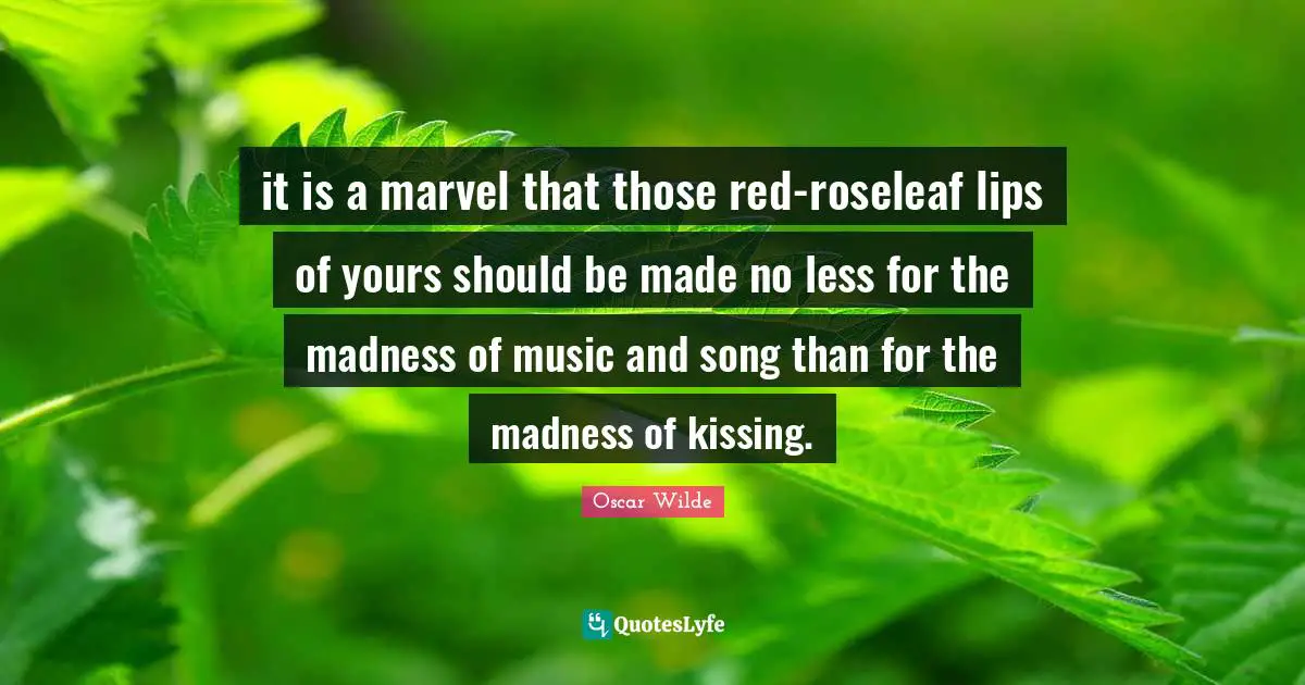 it is a marvel that those red-roseleaf lips of yours should be made no less for the madness of music and song than for the madness of kissing.