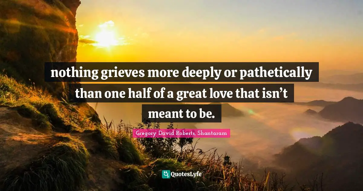 nothing grieves more deeply or pathetically than one half of a great love that isn’t meant to be.