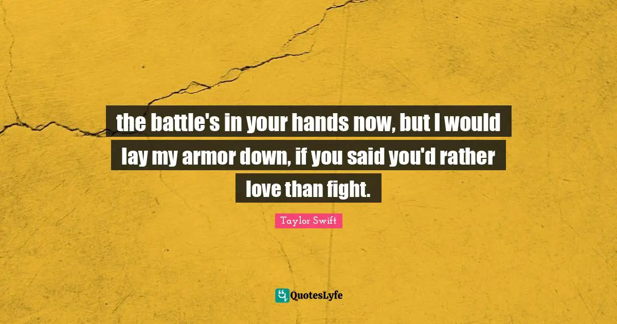 Battles Quotes: "the battle's in your hands now, but I would lay my armor down, if you said you'd rather love than fight."