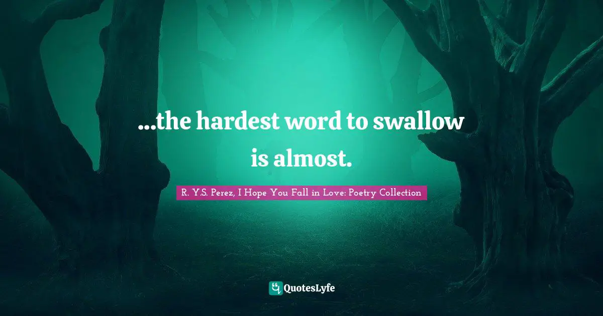 ...the hardest word to swallow is almost.