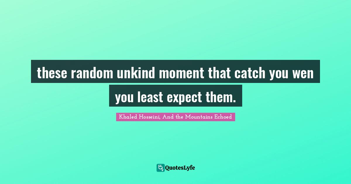 these random unkind moment that catch you wen you least expect them.