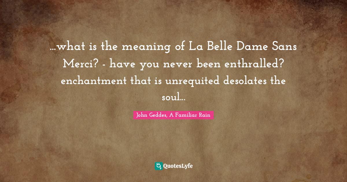 ...what is the meaning of La Belle Dame Sans Merci? have you never b