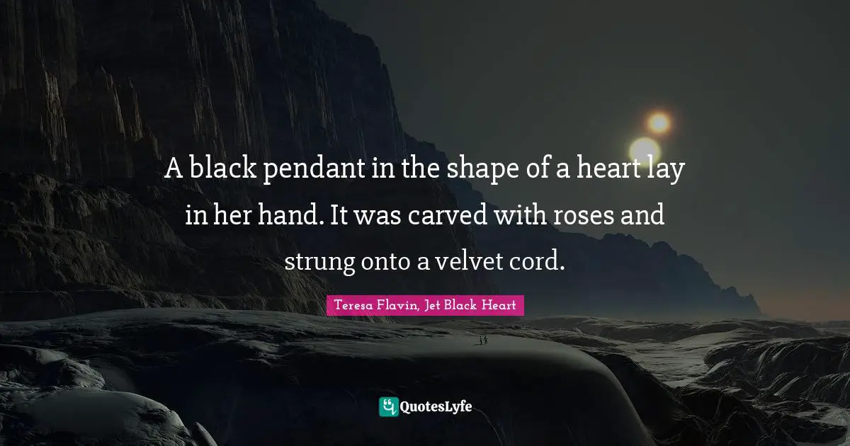 A black pendant in the shape of a heart lay in her hand. It was carved with roses and strung onto a velvet cord.