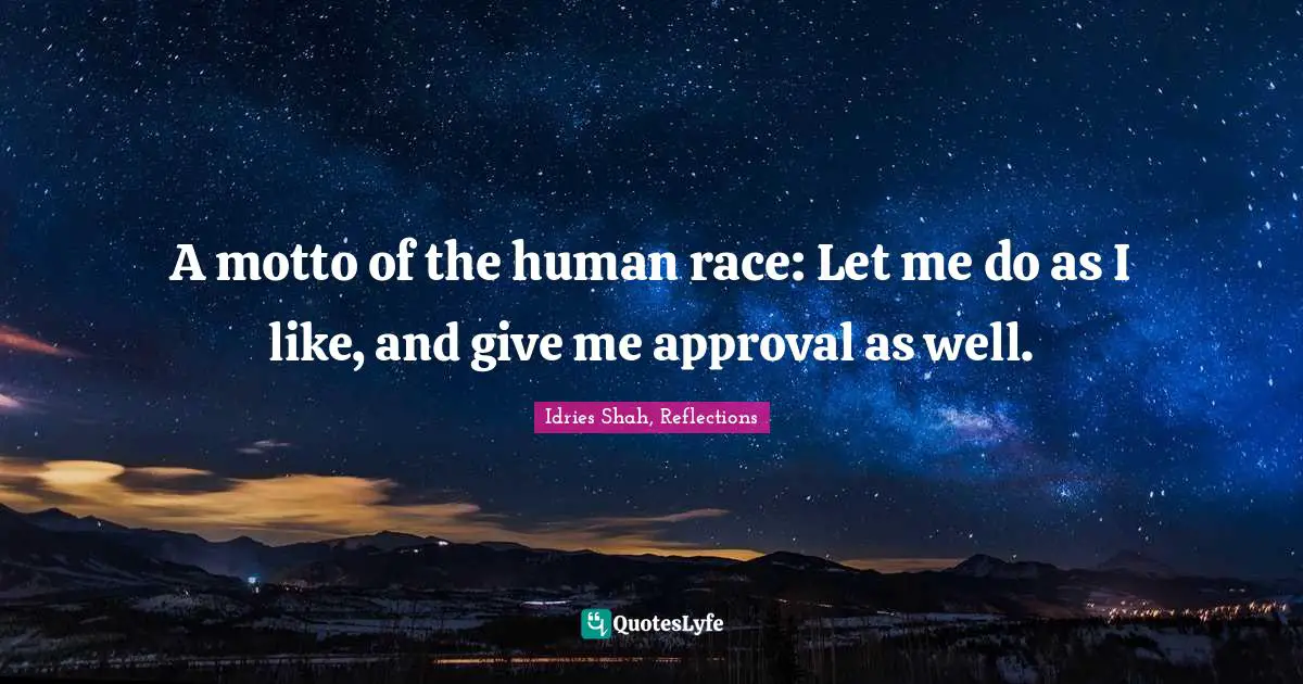 Idries Shah, Reflections Quotes: "A motto of the human race: Let me do as I like, and give me approval as well."