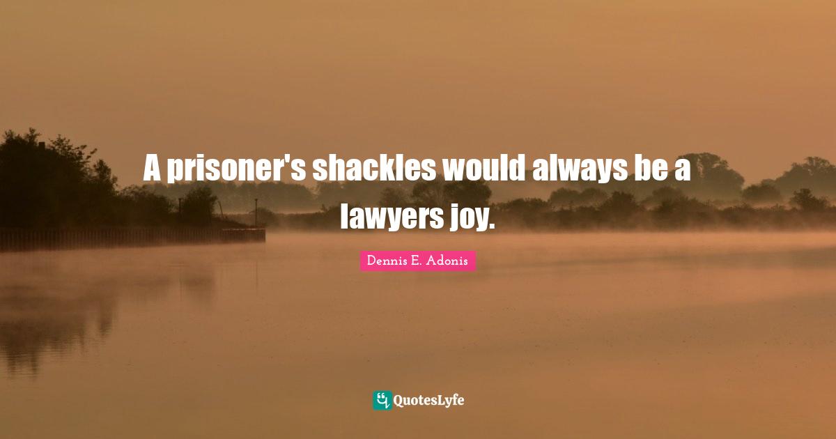A prisoner's shackles would always be a lawyers joy.