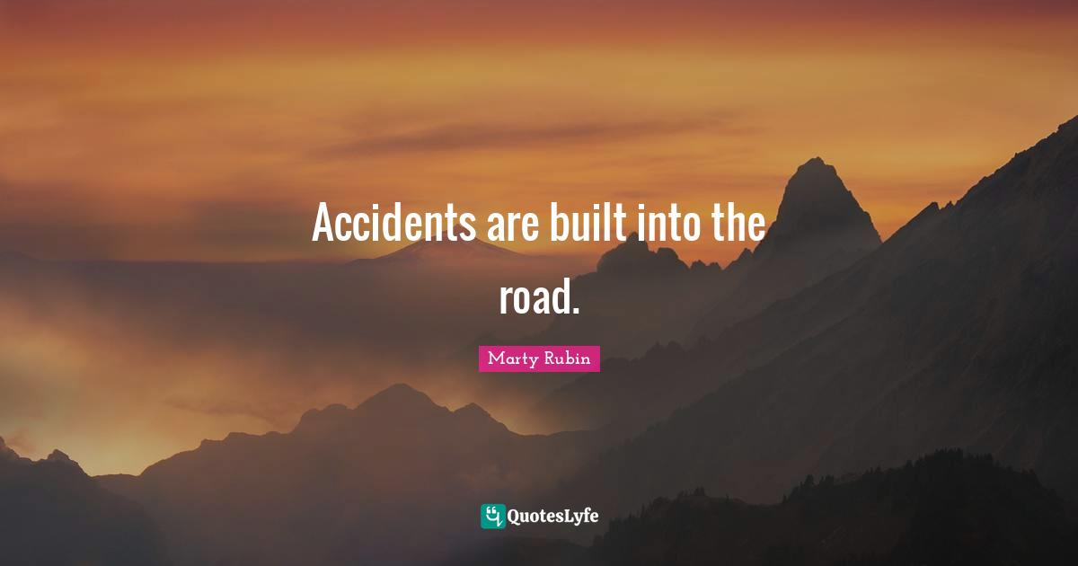 Accidents are built into the road.