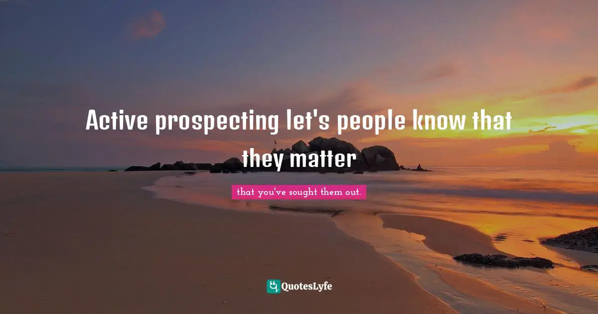 Active prospecting let's people know that they matter