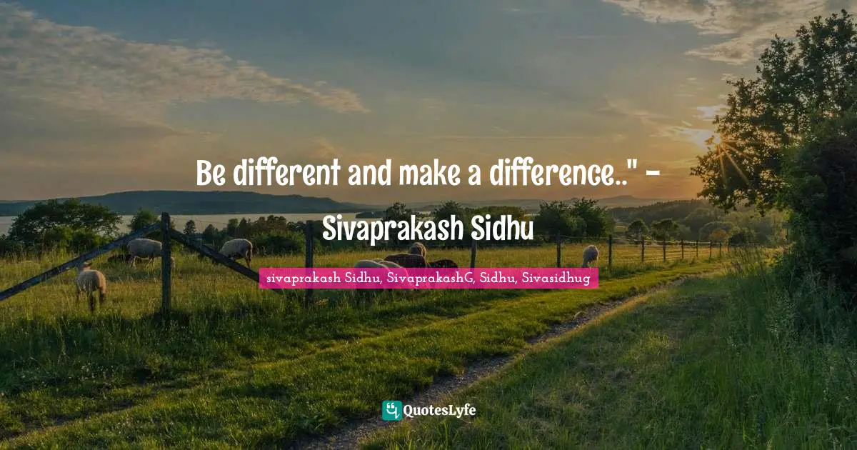 Sivaprakash Sidhu Quotes: "Be different and make a difference.." - Sivaprakash Sidhu"