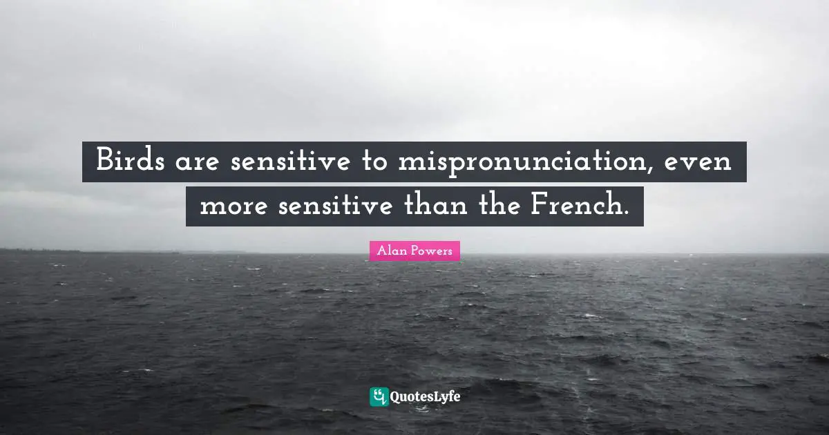 Birds are sensitive to mispronunciation, even more sensitive than the French.