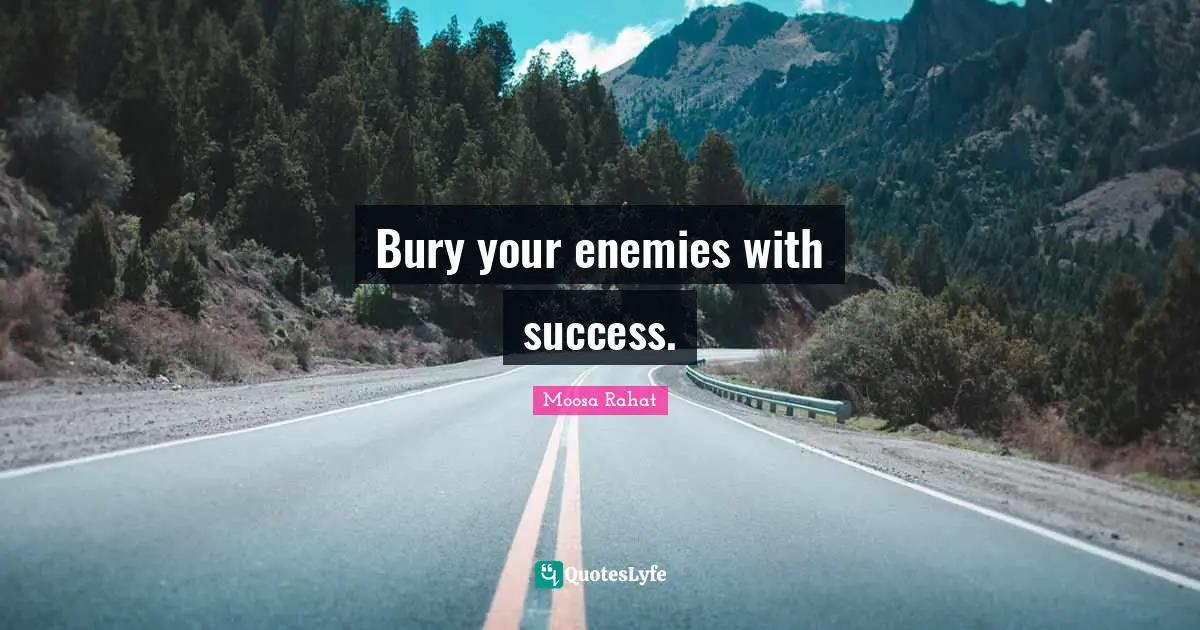 Bury your enemies with success.