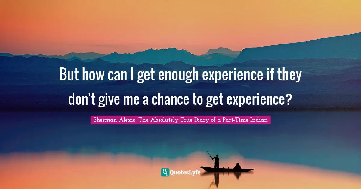 But how can I get enough experience if they don't give me a chance to get experience?