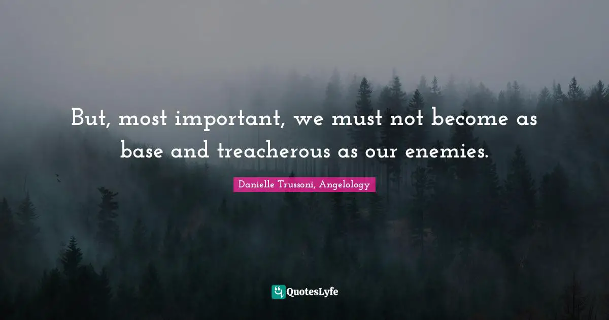 But, most important, we must not become as base and treacherous as our enemies.