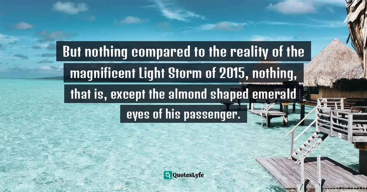 But nothing compared to the reality of the magnificent Light Storm of 2015, nothing, that is, except the almond shaped emerald eyes of his passenger.