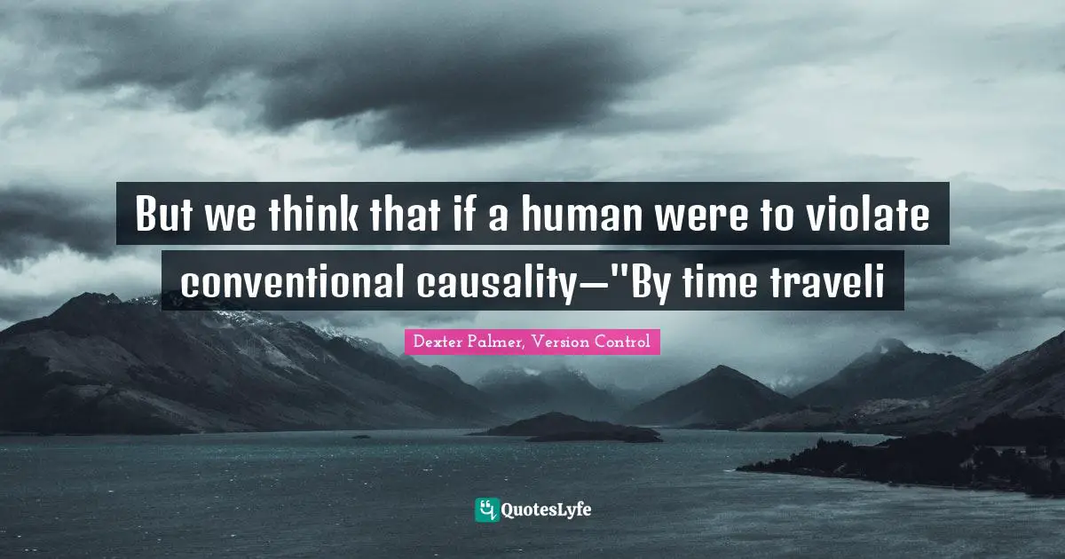 Time Lost Quotes: "But we think that if a human were to violate conventional causality—''By time traveli"