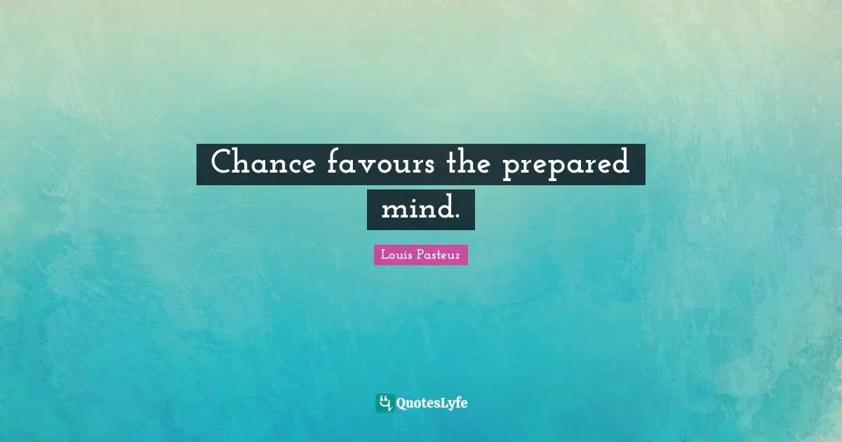 Louis Pasteur Quotes: "Chance favours the prepared mind."