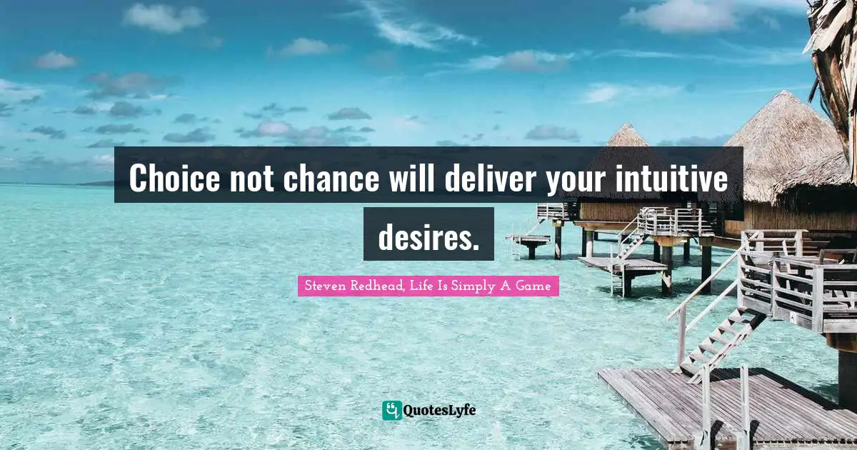 Choice not chance will deliver your intuitive desires.